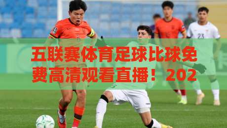 五联赛体育足球比球免费高清观看直播!2026年最全指南(实测有效) 五联赛体育足球比球免费高清观看直播!2026年最全指南(实测有效)