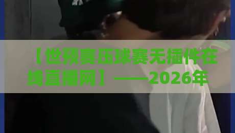 【世预赛压球赛无插件在线直播网】——2026年球迷必备观赛神器! 【世预赛压球赛无插件在线直播网】——2026年球迷必备观赛神器!