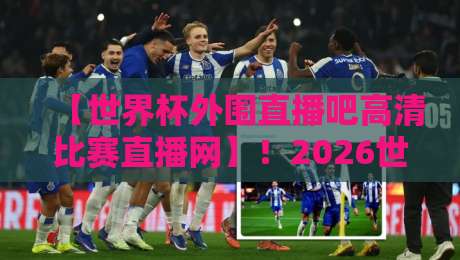 【世界杯外围直播吧高清比赛直播网】!2026世预赛观赛全攻略,别再乱找了 【世界杯外围直播吧高清比赛直播网】!2026世预赛观赛全攻略,别再乱找了