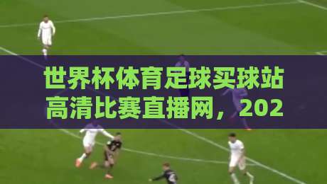 世界杯体育足球买球站高清比赛直播网,2026观赛指南来了! 世界杯体育足球买球站高清比赛直播网,2026观赛指南来了!