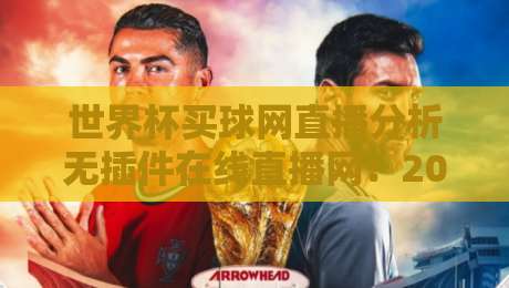 世界杯买球网直播分析无插件在线直播网:2026年球迷必备的观赛神器! 世界杯买球网直播分析无插件在线直播网:2026年球迷必备的观赛神器!