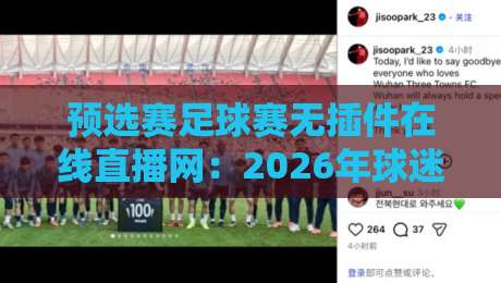 预选赛足球赛无插件在线直播网:2026年球迷必看的观赛新姿势! 预选赛足球赛无插件在线直播网:2026年球迷必看的观赛新姿势!