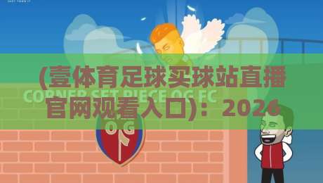 (壹体育足球买球站直播官网观看入口):2026年最新入口与安全指南,老球迷亲测有效 (壹体育足球买球站直播官网观看入口):2026年最新入口与安全指南,老球迷亲测有效