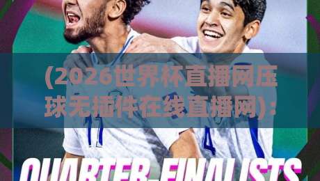 (2026世界杯直播网压球无插件在线直播网):一个老球迷的真实体验与避坑指南 (2026世界杯直播网压球无插件在线直播网):一个老球迷的真实体验与避坑指南