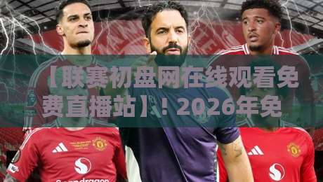 【联赛初盘网在线观看免费直播站】! 2026年免费看球全攻略,联赛初盘网在线观看免费直播站带你飞! 【联赛初盘网在线观看免费直播站】! 2026年免费看球全攻略,联赛初盘网在线观看免费直播站带你飞!
