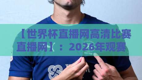 【世界杯直播网高清比赛直播网】:2026年观赛首选,这些硬核细节你必须知道
