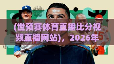 (世预赛体育直播比分视频直播网站),2026年看球赛最省心的3个技巧 (世预赛体育直播比分视频直播网站),2026年看球赛最省心的3个技巧
