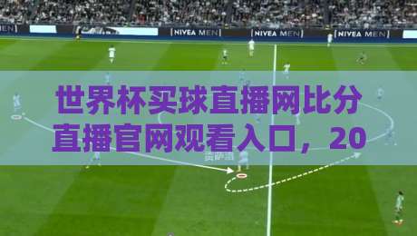 世界杯买球直播网比分直播官网观看入口,2026年球迷必备指南! 世界杯买球直播网比分直播官网观看入口,2026年球迷必备指南!
