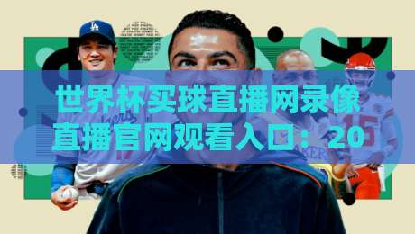 世界杯买球直播网录像直播官网观看入口:2026年最全观赛指南 世界杯买球直播网录像直播官网观看入口:2026年最全观赛指南