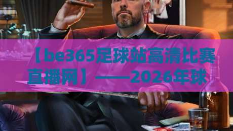 【be365足球站高清比赛直播网】——2026年球迷必备的高清赛事观看指南 【be365足球站高清比赛直播网】——2026年球迷必备的高清赛事观看指南