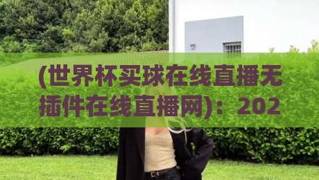 (世界杯买球在线直播无插件在线直播网):2026年观赛新选择,全程高清不卡顿! (世界杯买球在线直播无插件在线直播网):2026年观赛新选择,全程高清不卡顿!