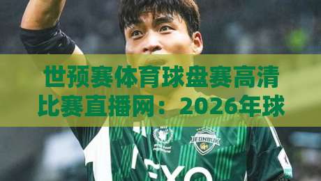 世预赛体育球盘赛高清比赛直播网:2026年球迷必藏的观赛指南