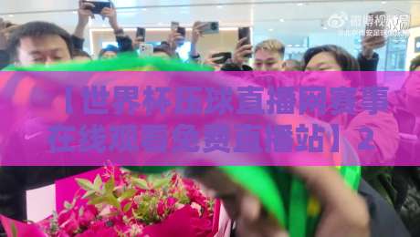 【世界杯压球直播网赛事在线观看免费直播站】2026观赛全攻略:告别卡顿,高清畅享每一粒进球