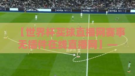 【世界杯买球直播网赛事无插件在线直播网】——2026年观赛新选择,告别卡顿与延迟!