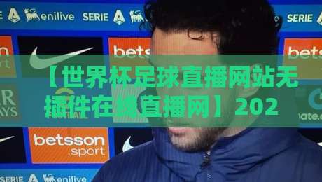 【世界杯足球直播网站无插件在线直播网】2026年观赛指南:告别卡顿,这几招让你畅享绿茵盛宴