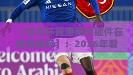 【世界杯直播网无插件在线直播网】:2026年看球新选择,免插件高清流畅!