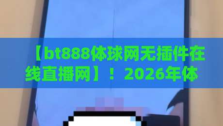【bt888体球网无插件在线直播网】!2026年体育迷的终极观赛神器,你还没试过?