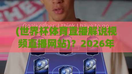 (世界杯体育直播解说视频直播网站)?2026年看球必备指南:世界杯体育直播解说视频直播网站