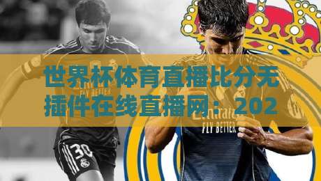 世界杯体育直播比分无插件在线直播网:2026年观赛新体验(世界杯体育直播比分无插件在线直播网)