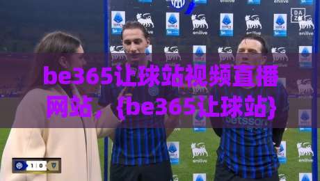 be365让球站视频直播网站,{be365让球站} 2026年体育迷必备的观赛神器!