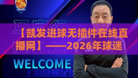 【凯发进球无插件在线直播网】——2026年球迷新宠,无插件看球有多爽?
