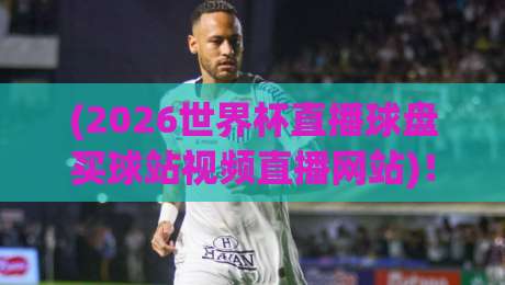 (2026世界杯直播球盘买球站视频直播网站)!【2026世界杯直播】你还在用老方法看球?这样操作才算专业!