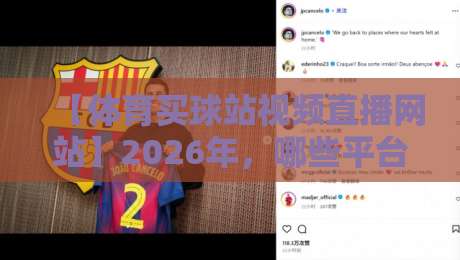 【体育买球站视频直播网站】2026年,哪些平台值得信赖?资深用户实测分享