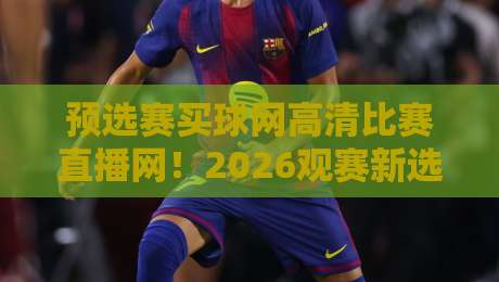 预选赛买球网高清比赛直播网!2026观赛新选择,懂的都懂