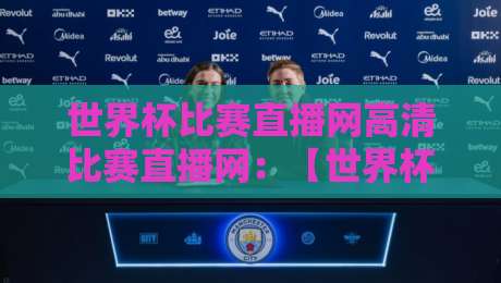 世界杯比赛直播网高清比赛直播网:【世界杯比赛直播网】2026年最新观赛指南,看球不卡顿的秘密