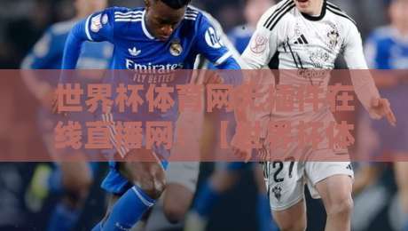 世界杯体育网无插件在线直播网:【世界杯体育网无插件在线直播网】2026年观赛新姿势,这你敢信?