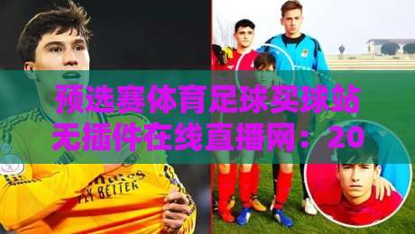 预选赛体育足球买球站无插件在线直播网:2026年球迷最关注的观赛新选择