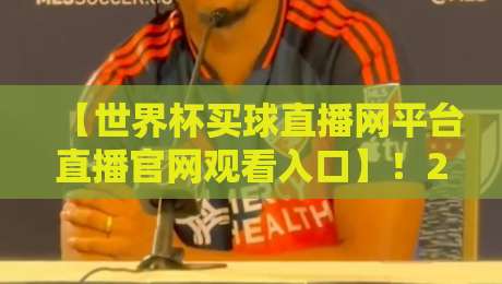 【世界杯买球直播网平台直播官网观看入口】!2026年观赛新姿势,老球迷都在这蹲点