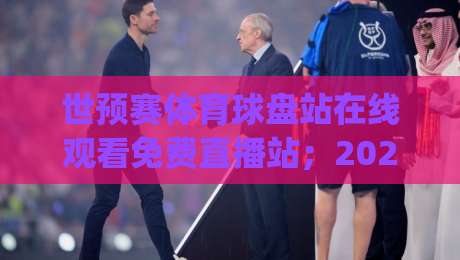 世预赛体育球盘站在线观看免费直播站;2026世预赛激战正酣,这些隐藏渠道你试过吗?(世预赛体育球盘站)