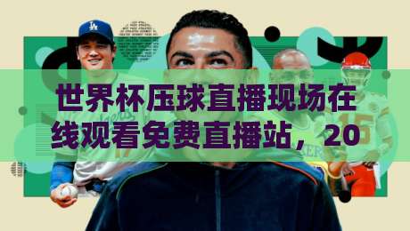 世界杯压球直播现场在线观看免费直播站,2026年球迷必知的观赛新姿势!
