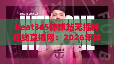 beat365体球站无插件在线直播网:2026年球迷必看的免费观赛新选择