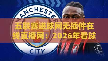 五联赛进球网无插件在线直播网:2026年看球新姿势,没有广告打扰的纯粹体验