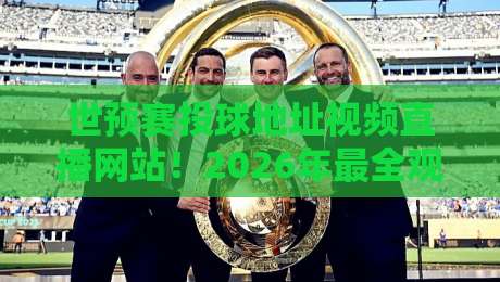 世预赛投球地址视频直播网站!2026年最全观赛指南来了