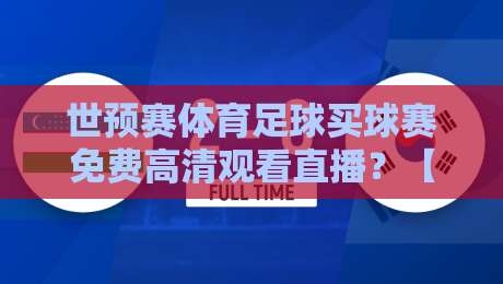 世预赛体育足球买球赛免费高清观看直播?【世预赛】2026年最新观赛渠道与技巧大揭秘!