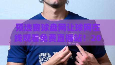 预选赛球盘网让球网在线观看免费直播站!2026最新观赛攻略与避坑指南