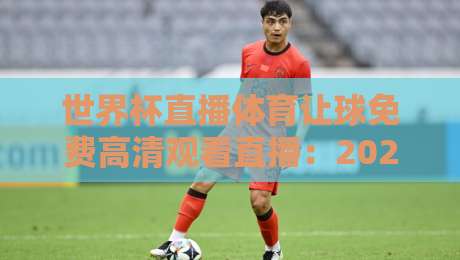 世界杯直播体育让球免费高清观看直播:2026看球必备指南!(世界杯直播体育让球免费高清观看直播)