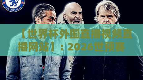【世界杯外围直播视频直播网站】: 2026世预赛观赛指南与避坑攻略