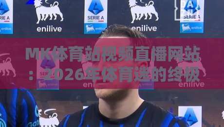 MK体育站视频直播网站:2026年体育迷的终极观赛指南