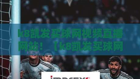 k8凯发买球网视频直播网站!【k8凯发买球网视频直播网站】2026年观赛神器全解析