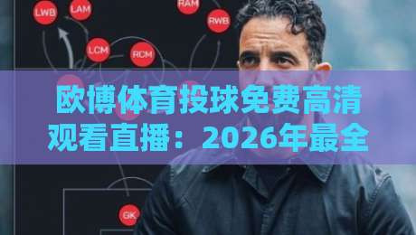 欧博体育投球免费高清观看直播:2026年最全观赛指南与实用技巧