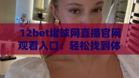 12bet堵球网直播官网观看入口:轻松找到体育赛事直播新方式(12bet堵球网直播官网观看入口)