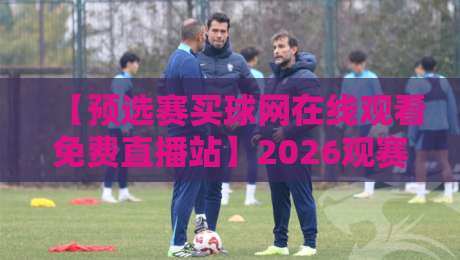 【预选赛买球网在线观看免费直播站】2026观赛新选择:高清无卡顿,全程免费看,球迷必收藏的五大理由