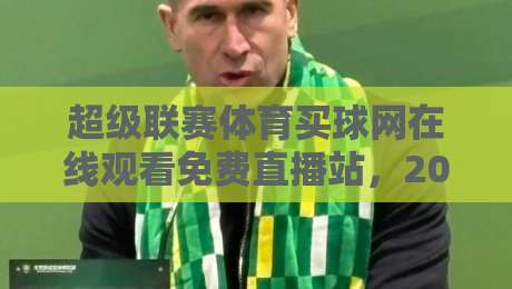 超级联赛体育买球网在线观看免费直播站,2026年全新观赛指南