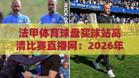 法甲体育球盘买球站高清比赛直播网:2026年球迷的观赛新选择,你试过了吗?