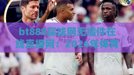 bt888买球网无插件在线直播网:2026年体育迷都在用的免费高清观赛平台
