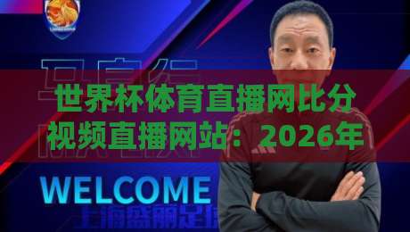 世界杯体育直播网比分视频直播网站:2026年看球赛,这3个宝藏平台你用过没?